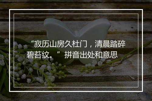 “寂历山房久杜门，清晨踏碎碧苔纹。”拼音出处和意思