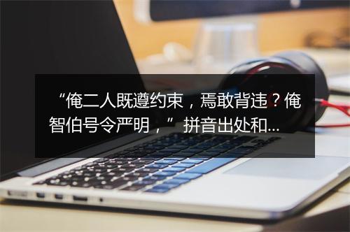 “俺二人既遵约束，焉敢背违？俺智伯号令严明，”拼音出处和意思