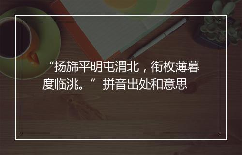 “扬旆平明屯渭北，衔枚薄暮度临洮。”拼音出处和意思