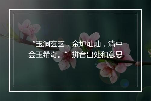 “玉洞玄玄，金炉灿灿，清中金玉希奇。”拼音出处和意思