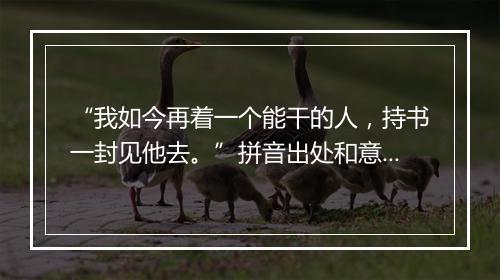 “我如今再着一个能干的人，持书一封见他去。”拼音出处和意思