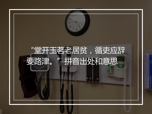 “堂开玉茗老居贫，循吏应辞要路津。”拼音出处和意思