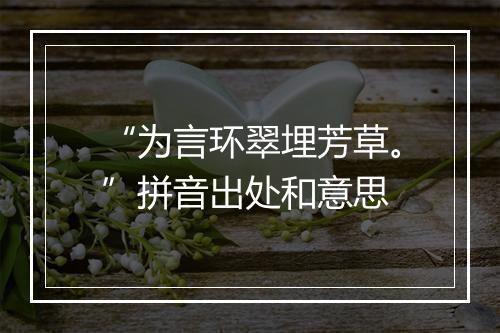 “为言环翠埋芳草。”拼音出处和意思