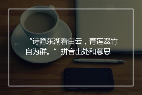 “诗隐东湖看白云，青莲翠竹自为群。”拼音出处和意思