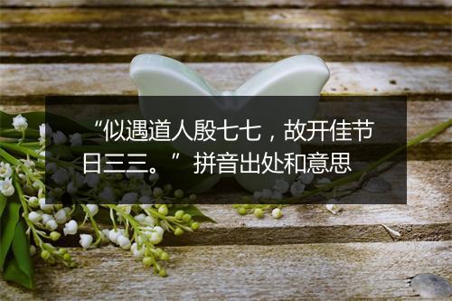 “似遇道人殷七七，故开佳节日三三。”拼音出处和意思