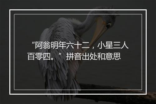 “阿翁明年六十二，小星三人百零四。”拼音出处和意思