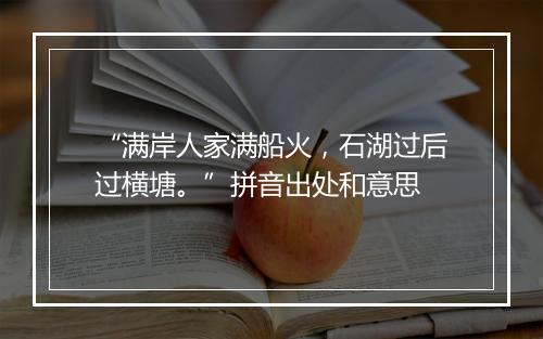 “满岸人家满船火，石湖过后过横塘。”拼音出处和意思