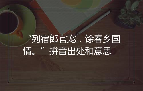 “列宿郎官宠，馀春乡国情。”拼音出处和意思