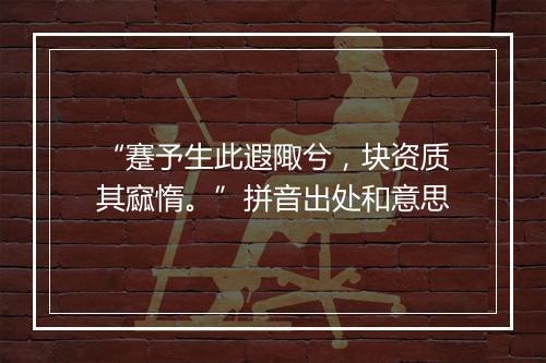 “蹇予生此遐陬兮，块资质其窳惰。”拼音出处和意思