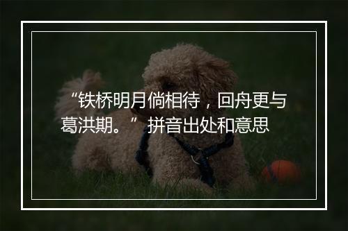 “铁桥明月倘相待，回舟更与葛洪期。”拼音出处和意思