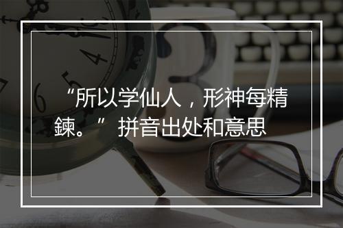 “所以学仙人，形神每精鍊。”拼音出处和意思