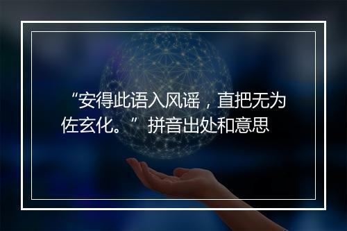 “安得此语入风谣，直把无为佐玄化。”拼音出处和意思