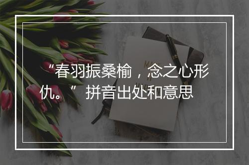 “春羽振桑榆，念之心形仇。”拼音出处和意思