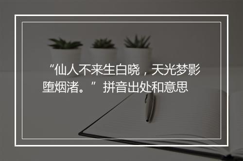 “仙人不来生白晓，天光梦影堕烟渚。”拼音出处和意思