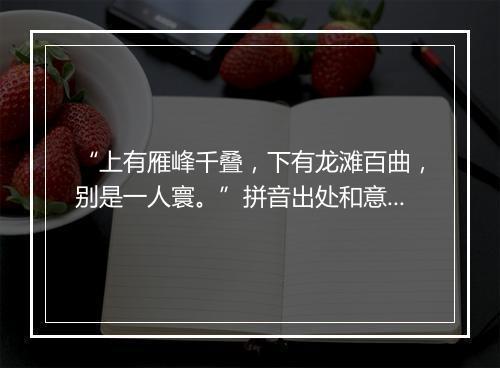 “上有雁峰千叠，下有龙滩百曲，别是一人寰。”拼音出处和意思