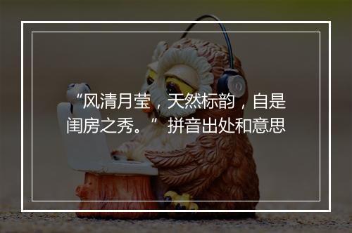 “风清月莹，天然标韵，自是闺房之秀。”拼音出处和意思