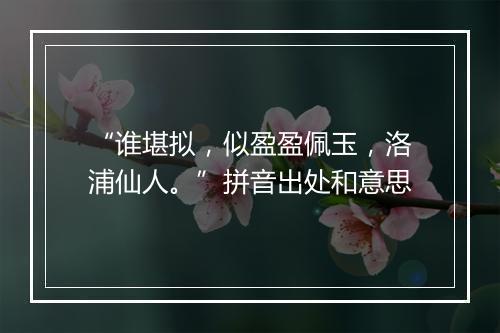 “谁堪拟，似盈盈佩玉，洛浦仙人。”拼音出处和意思