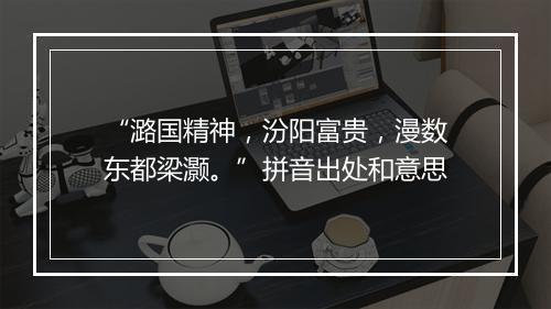 “潞国精神，汾阳富贵，漫数东都梁灏。”拼音出处和意思