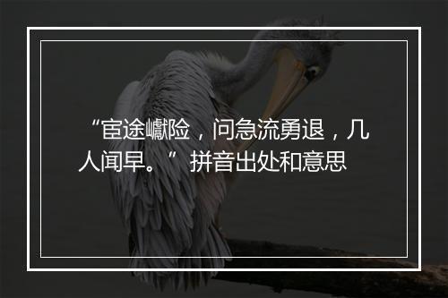 “宦途巘险，问急流勇退，几人闻早。”拼音出处和意思