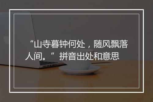 “山寺暮钟何处，随风飘落人间。”拼音出处和意思