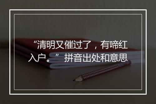 “清明又催过了，有啼红入户。”拼音出处和意思