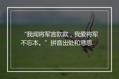 “我闻将军言款款，我爱将军不忘本。”拼音出处和意思