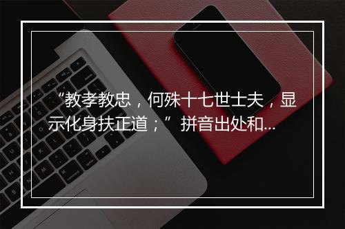 “教孝教忠，何殊十七世士夫，显示化身扶正道；”拼音出处和意思