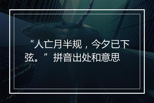 “人亡月半规，今夕已下弦。”拼音出处和意思