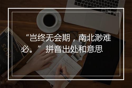 “岂终无会期，南北渺难必。”拼音出处和意思