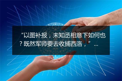 “以图补报，未知丞相意下如何也？既然军师要去收捕西洛，”拼音出处和意思