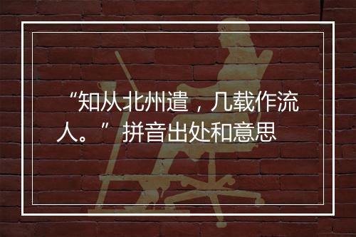 “知从北州遣，几载作流人。”拼音出处和意思