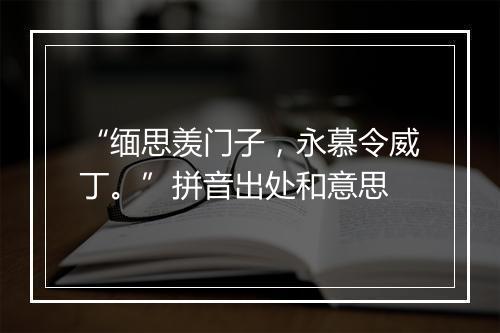 “缅思羡门子，永慕令威丁。”拼音出处和意思