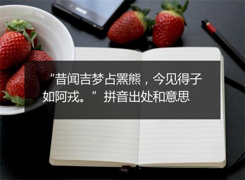 “昔闻吉梦占罴熊，今见得子如阿戎。”拼音出处和意思