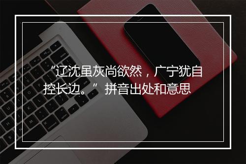 “辽沈虽灰尚欲然，广宁犹自控长边。”拼音出处和意思