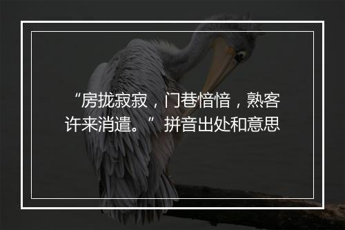 “房拢寂寂，门巷愔愔，熟客许来消遣。”拼音出处和意思