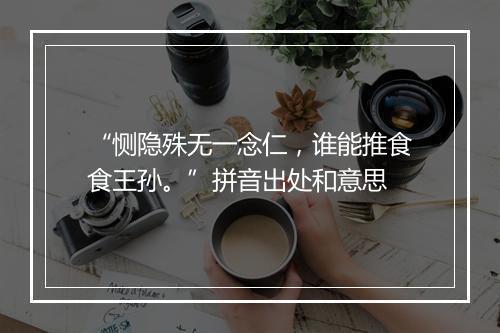 “恻隐殊无一念仁，谁能推食食王孙。”拼音出处和意思