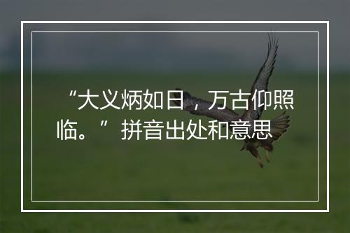 “大义炳如日，万古仰照临。”拼音出处和意思