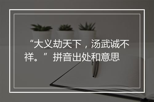 “大义劫天下，汤武诚不祥。”拼音出处和意思