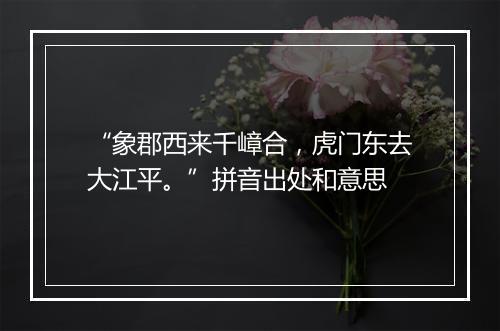 “象郡西来千嶂合，虎门东去大江平。”拼音出处和意思