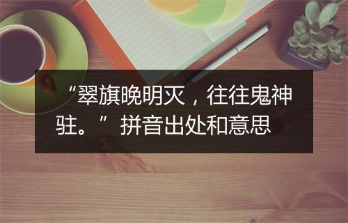 “翠旗晚明灭，往往鬼神驻。”拼音出处和意思