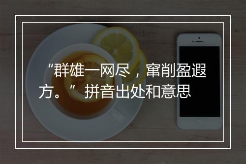 “群雄一网尽，窜削盈遐方。”拼音出处和意思