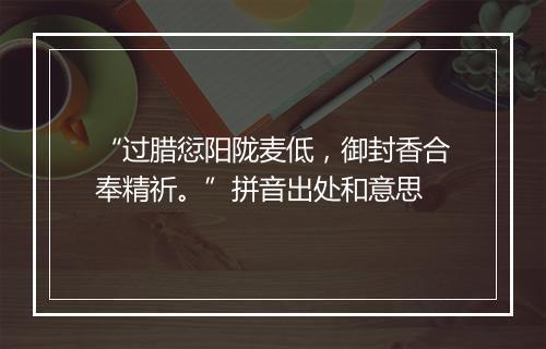 “过腊愆阳陇麦低，御封香合奉精祈。”拼音出处和意思