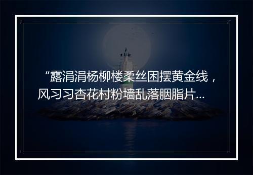 “露涓涓杨柳楼柔丝困摆黄金线，风习习杏花村粉墙乱落胭脂片，”拼音出处和意思