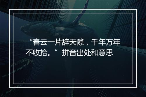 “春云一片辞天隙，千年万年不收拾。”拼音出处和意思