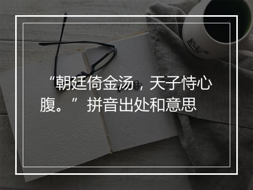 “朝廷倚金汤，天子恃心腹。”拼音出处和意思