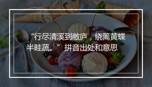 “行尽清溪到敝庐，绕篱黄蝶半畦蔬。”拼音出处和意思