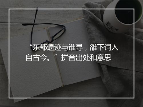 “东都遗迹与谁寻，雒下词人自古今。”拼音出处和意思