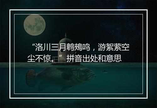 “洛川三月鹎鵊鸣，游絮萦空尘不惊。”拼音出处和意思