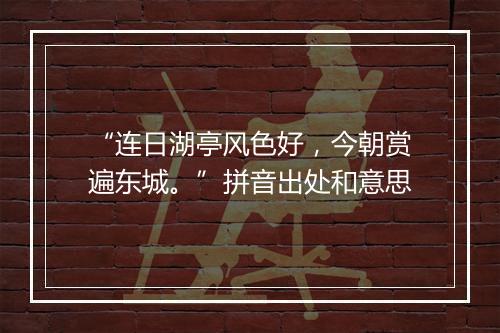 “连日湖亭风色好，今朝赏遍东城。”拼音出处和意思