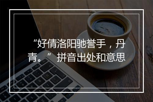 “好倩洛阳驰誉手，丹青。”拼音出处和意思